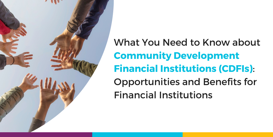 What You Need to Know about Community Development Financial Institutions (CDFIs): Opportunities and Benefits for Financial Institutions