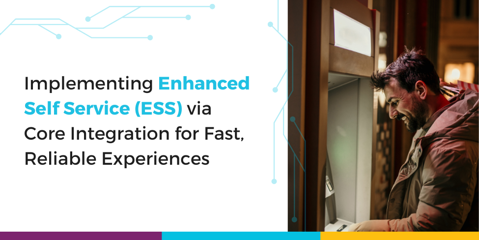 Implementing Enhanced Self Service (ESS) via Core Integration for Fast, Reliable Experiences